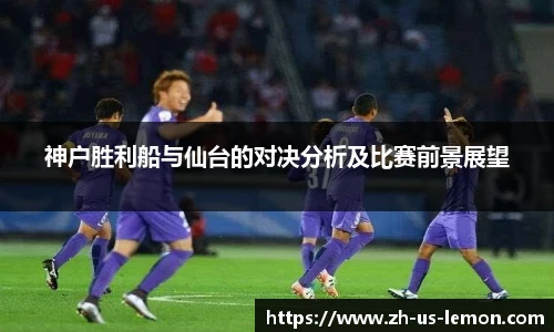 神户胜利船与仙台的对决分析及比赛前景展望