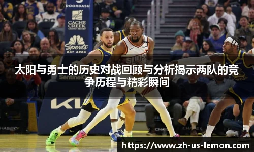 太阳与勇士的历史对战回顾与分析揭示两队的竞争历程与精彩瞬间