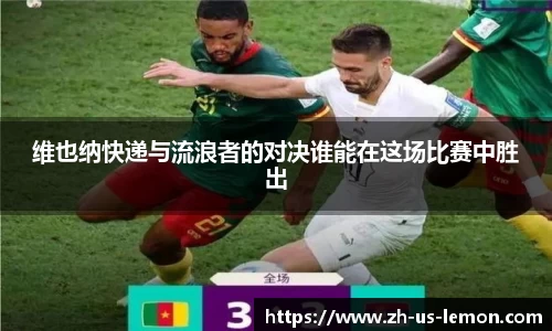 维也纳快递与流浪者的对决谁能在这场比赛中胜出